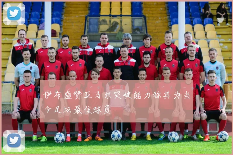 伊布盛赞亚马尔突破能力称其为当今足坛最佳球员