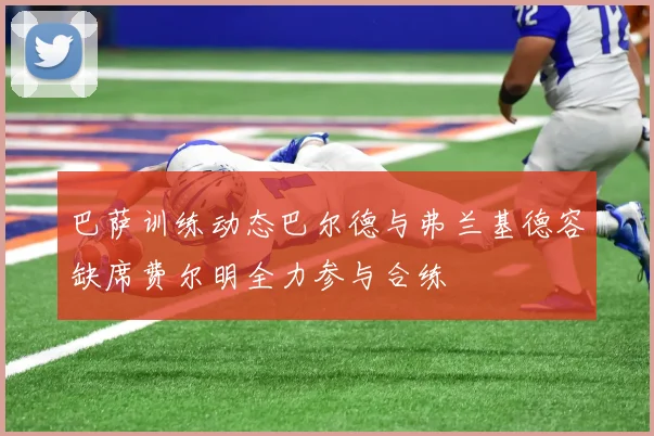 巴萨训练动态巴尔德与弗兰基德容缺席费尔明全力参与合练