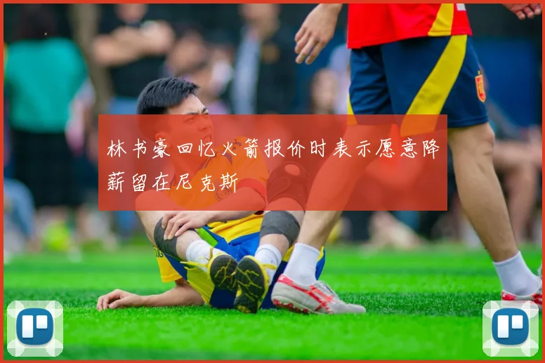 林书豪回忆火箭报价时表示愿意降薪留在尼克斯