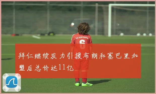 拜仁继续发力引援布朗和塞巴里加盟后总价达11亿