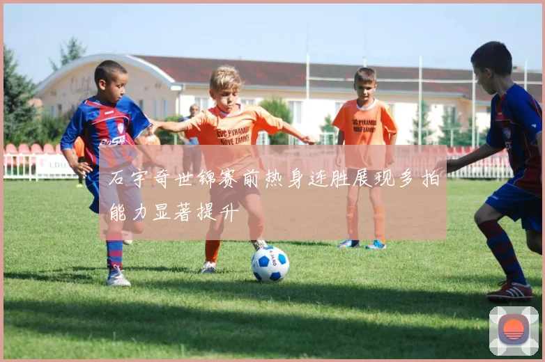 石宇奇世锦赛前热身连胜展现多拍能力显著提升
