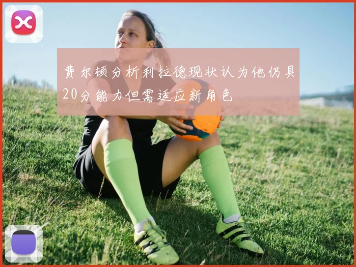 费尔顿分析利拉德现状认为他仍具20分能力但需适应新角色