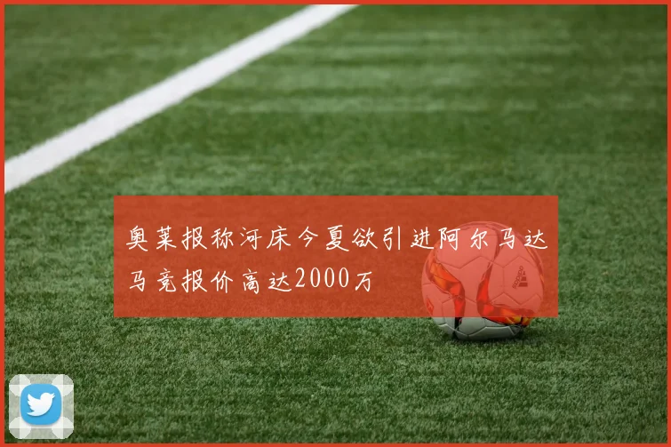 奥莱报称河床今夏欲引进阿尔马达马竞报价高达2000万
