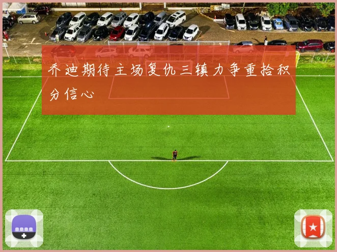乔迪期待主场复仇三镇力争重拾积分信心