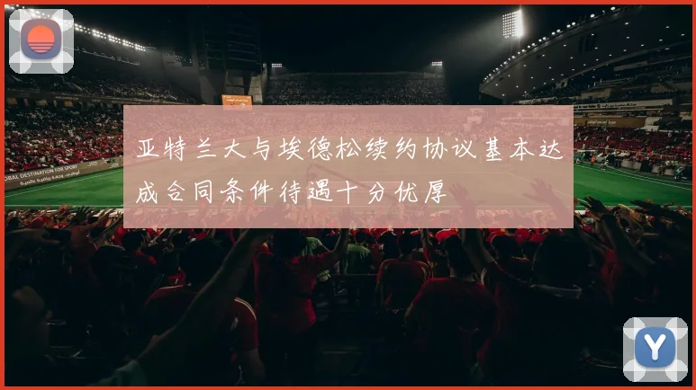 亚特兰大与埃德松续约协议基本达成合同条件待遇十分优厚
