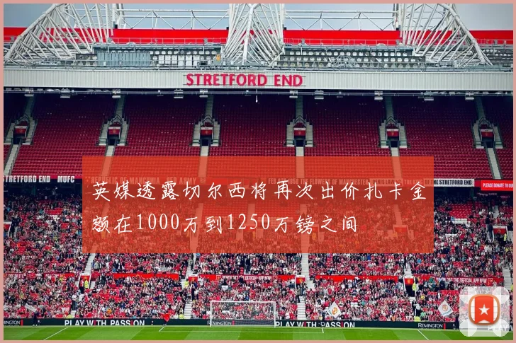 英媒透露切尔西将再次出价扎卡金额在1000万到1250万镑之间