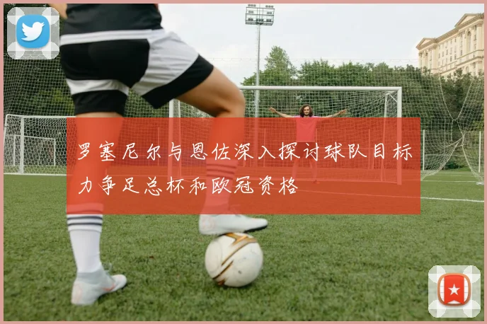 罗塞尼尔与恩佐深入探讨球队目标力争足总杯和欧冠资格