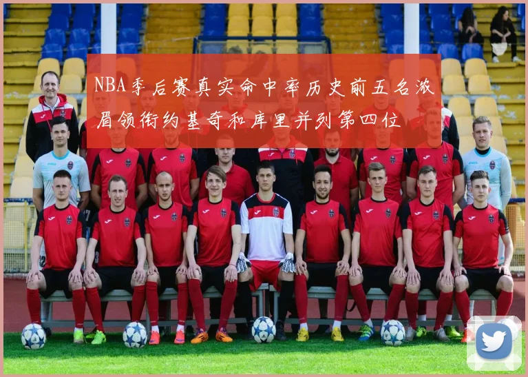 NBA季后赛真实命中率历史前五名浓眉领衔约基奇和库里并列第四位
