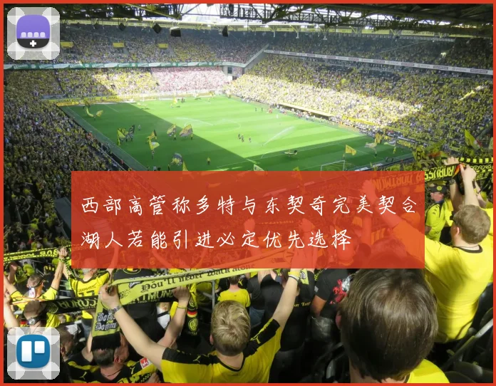 西部高管称多特与东契奇完美契合湖人若能引进必定优先选择