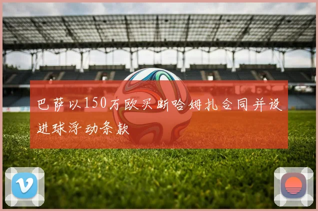 巴萨以150万欧买断哈姆扎合同并设进球浮动条款