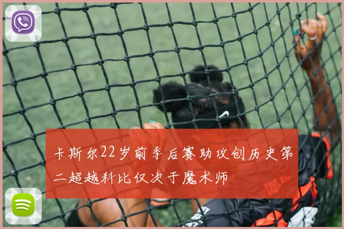 卡斯尔22岁前季后赛助攻创历史第二超越科比仅次于魔术师